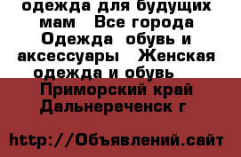 одежда для будущих мам - Все города Одежда, обувь и аксессуары » Женская одежда и обувь   . Приморский край,Дальнереченск г.